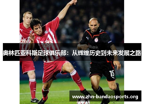奥林匹亚科斯足球俱乐部：从辉煌历史到未来发展之路