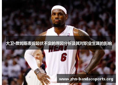 大卫·詹姆斯表现起伏不定的原因分析及其对职业生涯的影响 大卫·詹姆斯表现起伏不定的原因分析及其对职业生涯的影响