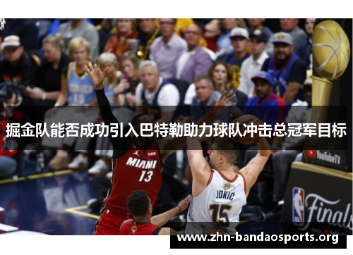 掘金队能否成功引入巴特勒助力球队冲击总冠军目标 掘金队能否成功引入巴特勒助力球队冲击总冠军目标