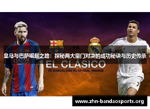 皇马与巴萨崛起之路:探秘两大豪门对决的成功秘诀与历史传承 皇马与巴萨崛起之路:探秘两大豪门对决的成功秘诀与历史传承