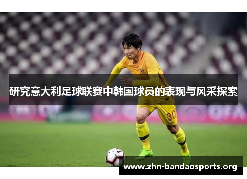 研究意大利足球联赛中韩国球员的表现与风采探索 研究意大利足球联赛中韩国球员的表现与风采探索