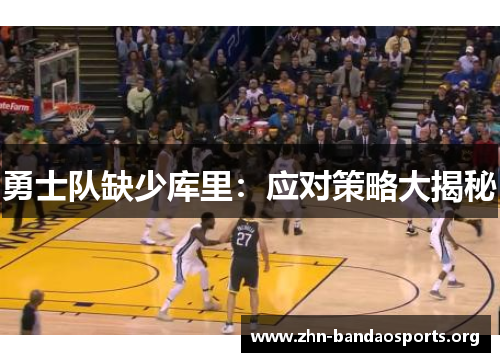 勇士队缺少库里:应对策略大揭秘 勇士队缺少库里:应对策略大揭秘