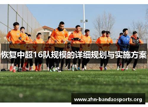 恢复中超16队规模的详细规划与实施方案 恢复中超16队规模的详细规划与实施方案