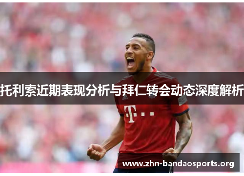 托利索近期表现分析与拜仁转会动态深度解析 托利索近期表现分析与拜仁转会动态深度解析