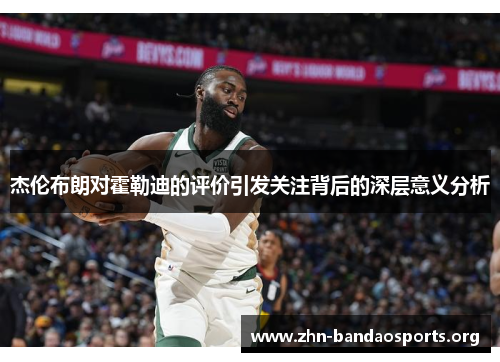 杰伦布朗对霍勒迪的评价引发关注背后的深层意义分析 杰伦布朗对霍勒迪的评价引发关注背后的深层意义分析