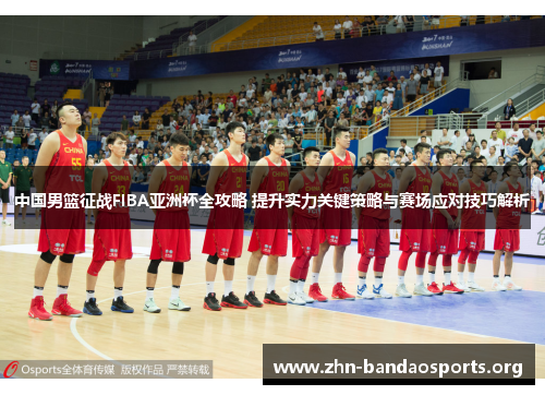 中国男篮征战FIBA亚洲杯全攻略 提升实力关键策略与赛场应对技巧解析 中国男篮征战FIBA亚洲杯全攻略 提升实力关键策略与赛场应对技巧解析