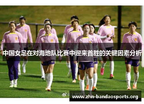 中国女足在对海地队比赛中迎来首胜的关键因素分析 中国女足在对海地队比赛中迎来首胜的关键因素分析