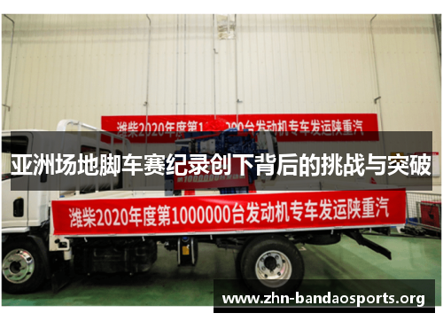 亚洲场地脚车赛纪录创下背后的挑战与突破 亚洲场地脚车赛纪录创下背后的挑战与突破