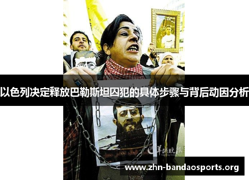 以色列决定释放巴勒斯坦囚犯的具体步骤与背后动因分析 以色列决定释放巴勒斯坦囚犯的具体步骤与背后动因分析