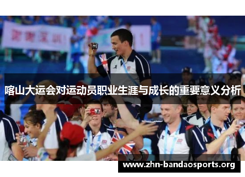 喀山大运会对运动员职业生涯与成长的重要意义分析 喀山大运会对运动员职业生涯与成长的重要意义分析