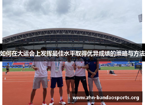 如何在大运会上发挥最佳水平取得优异成绩的策略与方法 如何在大运会上发挥最佳水平取得优异成绩的策略与方法