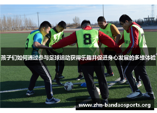 孩子们如何通过参与足球运动获得乐趣并促进身心发展的多维体验 孩子们如何通过参与足球运动获得乐趣并促进身心发展的多维体验