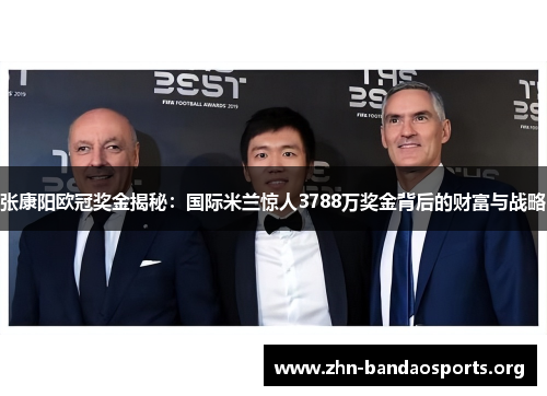 张康阳欧冠奖金揭秘:国际米兰惊人3788万奖金背后的财富与战略 张康阳欧冠奖金揭秘:国际米兰惊人3788万奖金背后的财富与战略