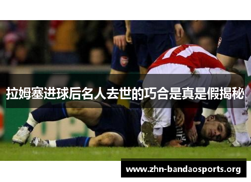 拉姆塞进球后名人去世的巧合是真是假揭秘 拉姆塞进球后名人去世的巧合是真是假揭秘