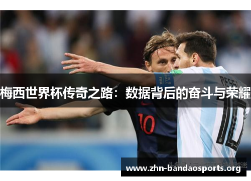 梅西世界杯传奇之路:数据背后的奋斗与荣耀 梅西世界杯传奇之路:数据背后的奋斗与荣耀