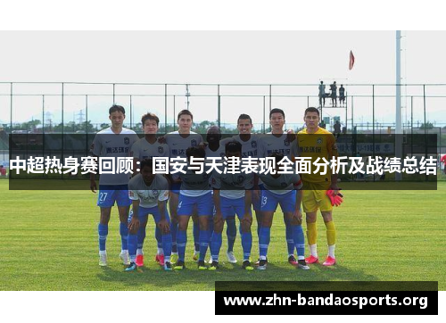 中超热身赛回顾:国安与天津表现全面分析及战绩总结 中超热身赛回顾:国安与天津表现全面分析及战绩总结