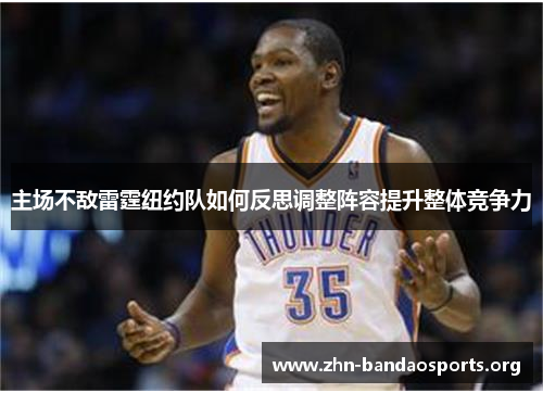 主场不敌雷霆纽约队如何反思调整阵容提升整体竞争力 主场不敌雷霆纽约队如何反思调整阵容提升整体竞争力