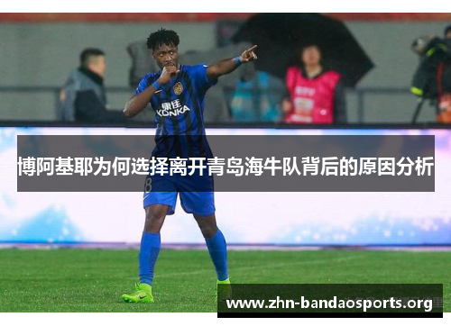 博阿基耶为何选择离开青岛海牛队背后的原因分析 博阿基耶为何选择离开青岛海牛队背后的原因分析