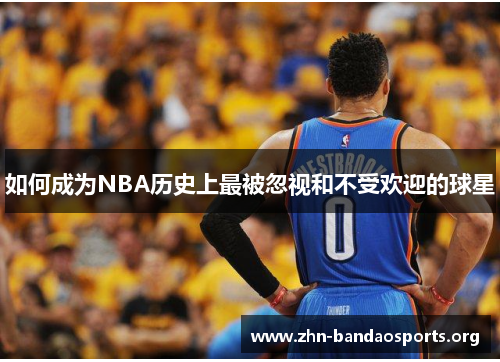 如何成为NBA历史上最被忽视和不受欢迎的球星 如何成为NBA历史上最被忽视和不受欢迎的球星