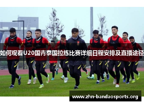 如何观看U20国青泰国拉练比赛详细日程安排及直播途径