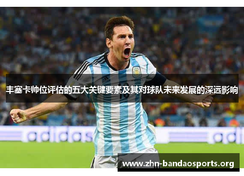 丰塞卡帅位评估的五大关键要素及其对球队未来发展的深远影响 丰塞卡帅位评估的五大关键要素及其对球队未来发展的深远影响