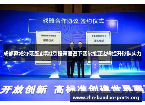 成都蓉城如何通过精准引援策略签下塞尔维亚边锋提升球队实力 成都蓉城如何通过精准引援策略签下塞尔维亚边锋提升球队实力