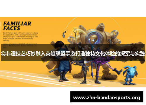 将非遗技艺巧妙融入英雄联盟手游打造独特文化体验的探索与实践 将非遗技艺巧妙融入英雄联盟手游打造独特文化体验的探索与实践