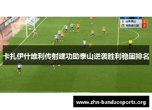 卡扎伊什维利传射建功助泰山逆袭胜利稳固排名 卡扎伊什维利传射建功助泰山逆袭胜利稳固排名