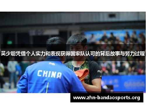 吴少聪凭借个人实力和表现获得国家队认可的背后故事与努力过程 吴少聪凭借个人实力和表现获得国家队认可的背后故事与努力过程