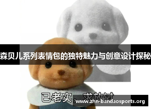 森贝儿系列表情包的独特魅力与创意设计探秘 森贝儿系列表情包的独特魅力与创意设计探秘