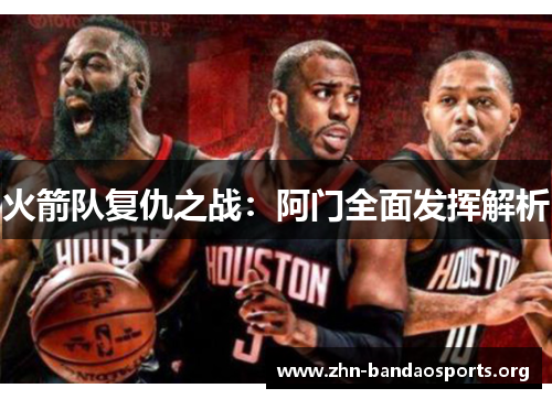 火箭队复仇之战:阿门全面发挥解析 火箭队复仇之战:阿门全面发挥解析