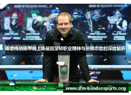 库普梅纳斯带病上场展现坚韧职业精神与拼搏态度的深度解析 库普梅纳斯带病上场展现坚韧职业精神与拼搏态度的深度解析