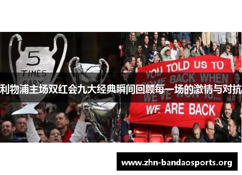 利物浦主场双红会九大经典瞬间回顾每一场的激情与对抗 利物浦主场双红会九大经典瞬间回顾每一场的激情与对抗