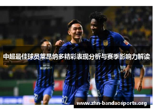 中超最佳球员莱昂纳多精彩表现分析与赛季影响力解读 中超最佳球员莱昂纳多精彩表现分析与赛季影响力解读