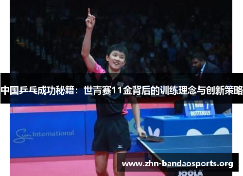 中国乒乓成功秘籍:世青赛11金背后的训练理念与创新策略 中国乒乓成功秘籍:世青赛11金背后的训练理念与创新策略
