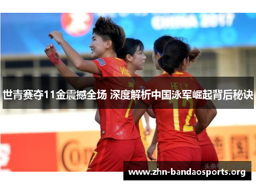世青赛夺11金震撼全场 深度解析中国泳军崛起背后秘诀 世青赛夺11金震撼全场 深度解析中国泳军崛起背后秘诀