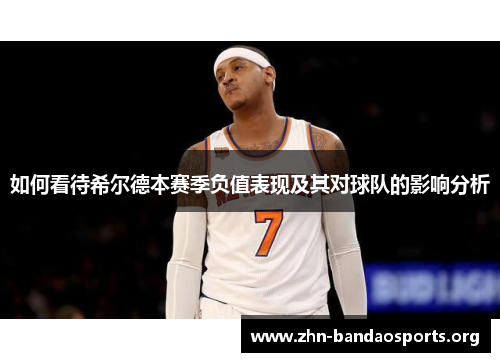 如何看待希尔德本赛季负值表现及其对球队的影响分析 如何看待希尔德本赛季负值表现及其对球队的影响分析