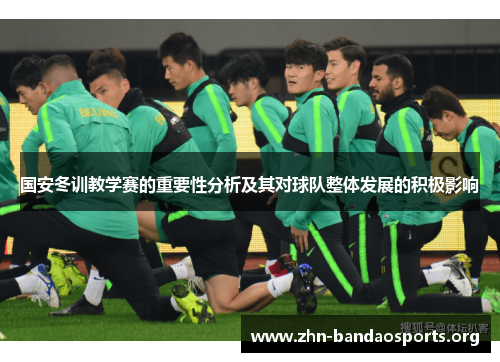 国安冬训教学赛的重要性分析及其对球队整体发展的积极影响
