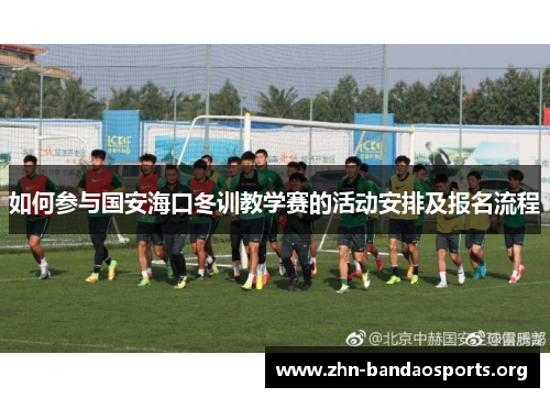 如何参与国安海口冬训教学赛的活动安排及报名流程 如何参与国安海口冬训教学赛的活动安排及报名流程