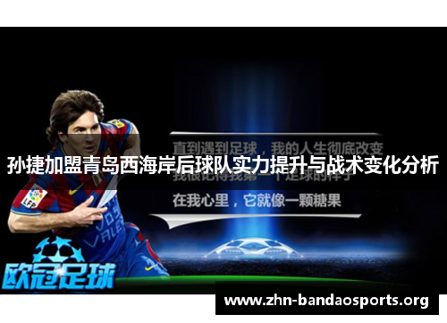 孙捷加盟青岛西海岸后球队实力提升与战术变化分析 孙捷加盟青岛西海岸后球队实力提升与战术变化分析
