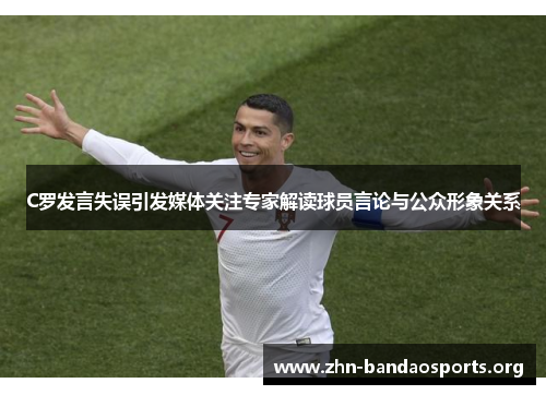 C罗发言失误引发媒体关注专家解读球员言论与公众形象关系 C罗发言失误引发媒体关注专家解读球员言论与公众形象关系