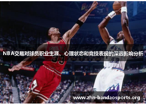 NBA交易对球员职业生涯、心理状态和竞技表现的深远影响分析 NBA交易对球员职业生涯、心理状态和竞技表现的深远影响分析