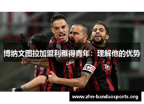 博纳文图拉加盟利雅得青年:理解他的优势 博纳文图拉加盟利雅得青年:理解他的优势