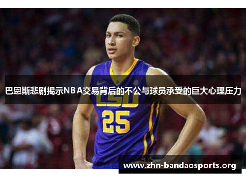 巴恩斯悲剧揭示NBA交易背后的不公与球员承受的巨大心理压力 巴恩斯悲剧揭示NBA交易背后的不公与球员承受的巨大心理压力
