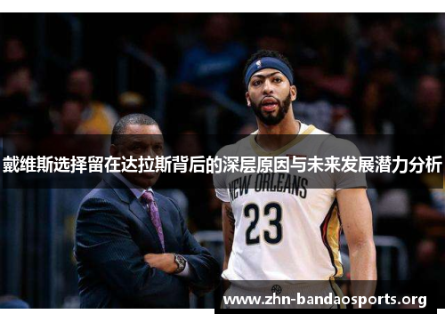 戴维斯选择留在达拉斯背后的深层原因与未来发展潜力分析 戴维斯选择留在达拉斯背后的深层原因与未来发展潜力分析