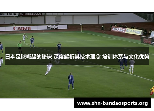 日本足球崛起的秘诀 深度解析其技术理念 培训体系与文化优势 日本足球崛起的秘诀 深度解析其技术理念 培训体系与文化优势