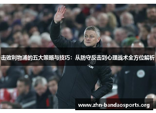击败利物浦的五大策略与技巧:从防守反击到心理战术全方位解析 击败利物浦的五大策略与技巧:从防守反击到心理战术全方位解析