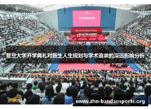 复旦大学开学典礼对新生人生规划与学术追求的深远影响分析 复旦大学开学典礼对新生人生规划与学术追求的深远影响分析