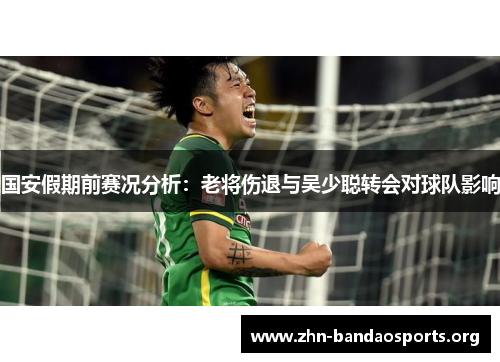 国安假期前赛况分析:老将伤退与吴少聪转会对球队影响 国安假期前赛况分析:老将伤退与吴少聪转会对球队影响