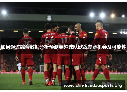 如何通过综合数据分析预测英超球队欧战参赛机会及可能性